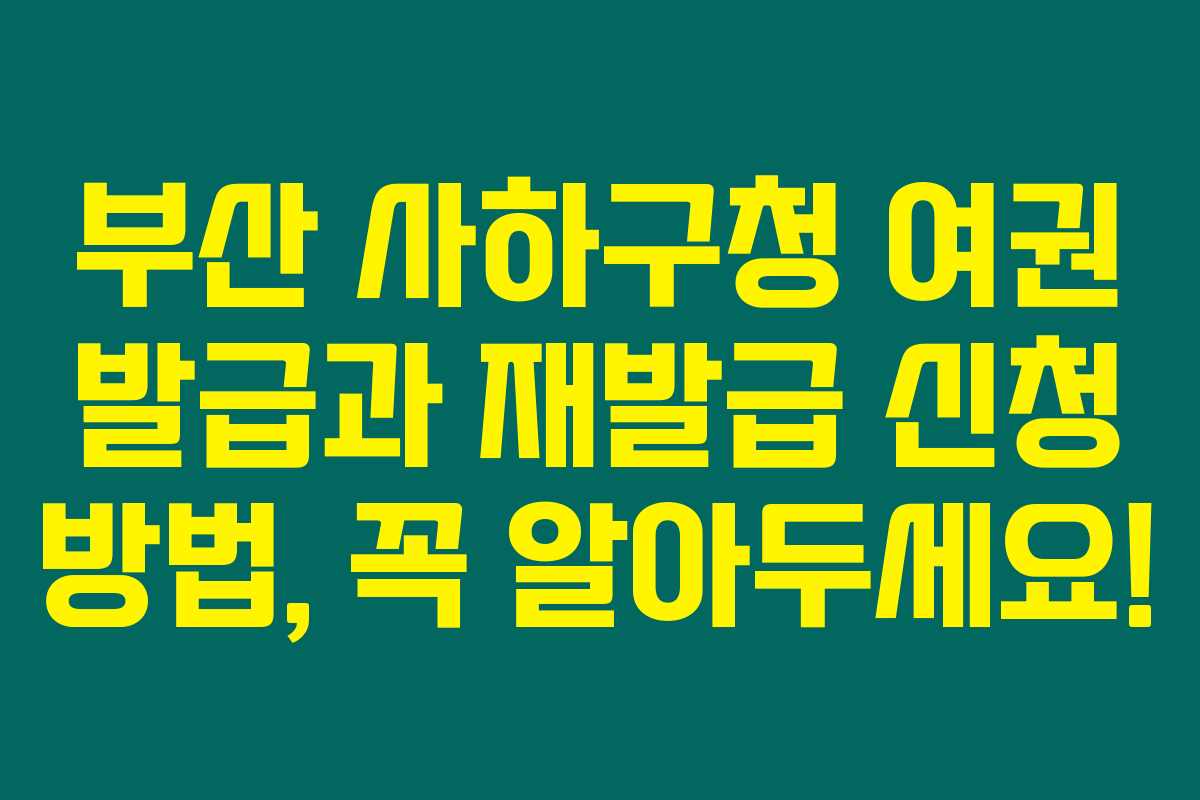 부산 사하구청 여권 발급과 재발급 신청 방법, 꼭 알아두세요! 부산 사하구청 여권 발급과 재발급 신청 방법, 꼭 알아두세요!