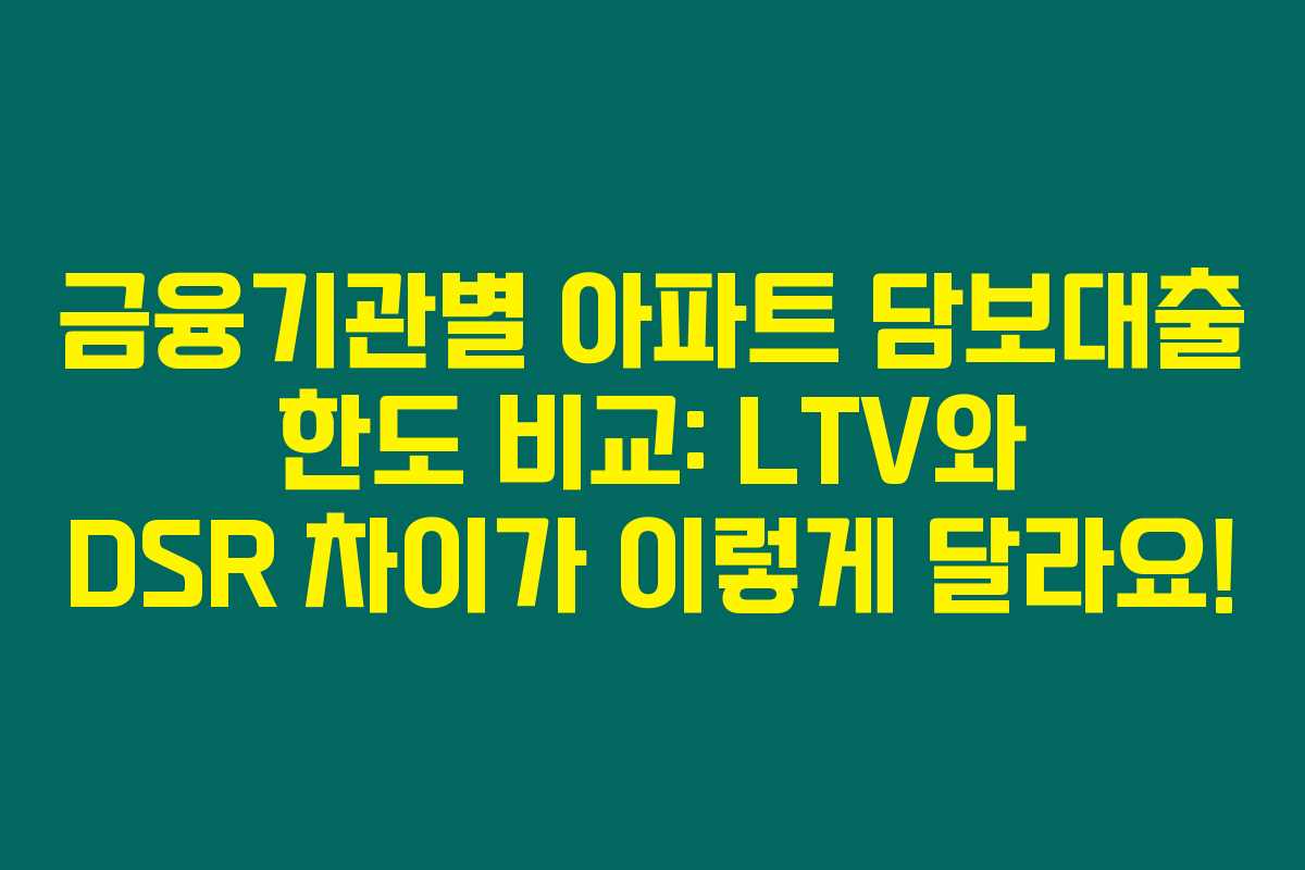 금융기관별 아파트 담보대출 한도 비교: LTV와 DSR 차이가 이렇게 달라요! 금융기관별 아파트 담보대출 한도 비교: LTV와 DSR 차이가 이렇게 달라요!