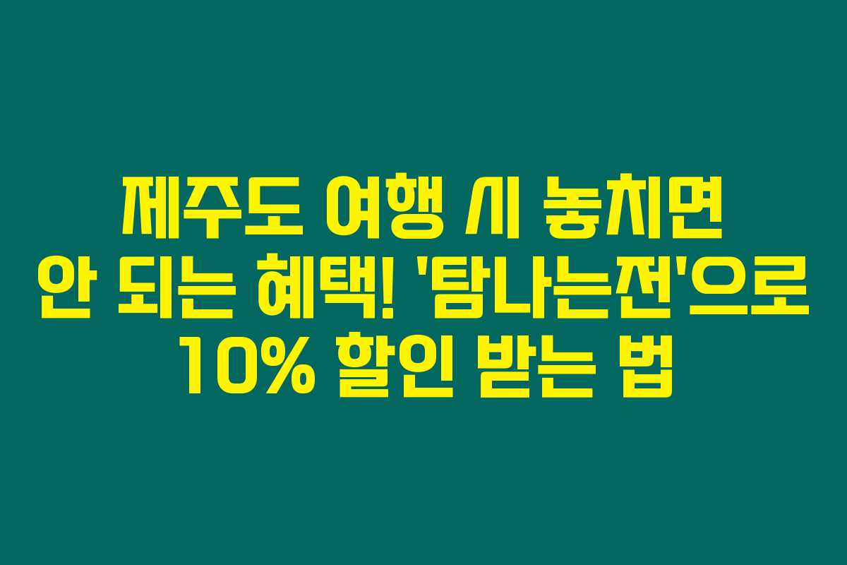 제주도 여행 시 놓치면 안 되는 혜택! ‘탐나는전’으로 10% 할인 받는 법 제주도 여행 시 놓치면 안 되는 혜택! ‘탐나는전’으로 10% 할인 받는 법