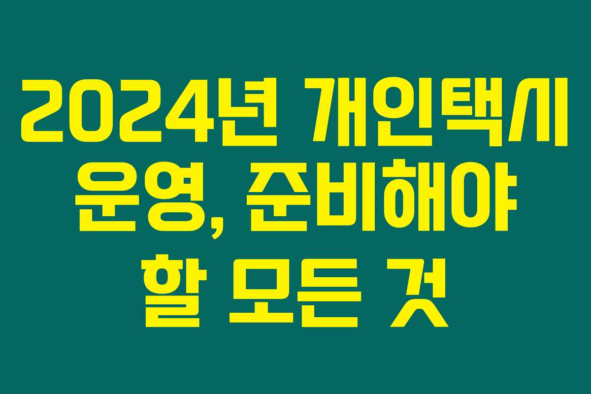 2024년 개인택시 운영, 준비해야 할 모든 것 2024년 개인택시 운영, 준비해야 할 모든 것
