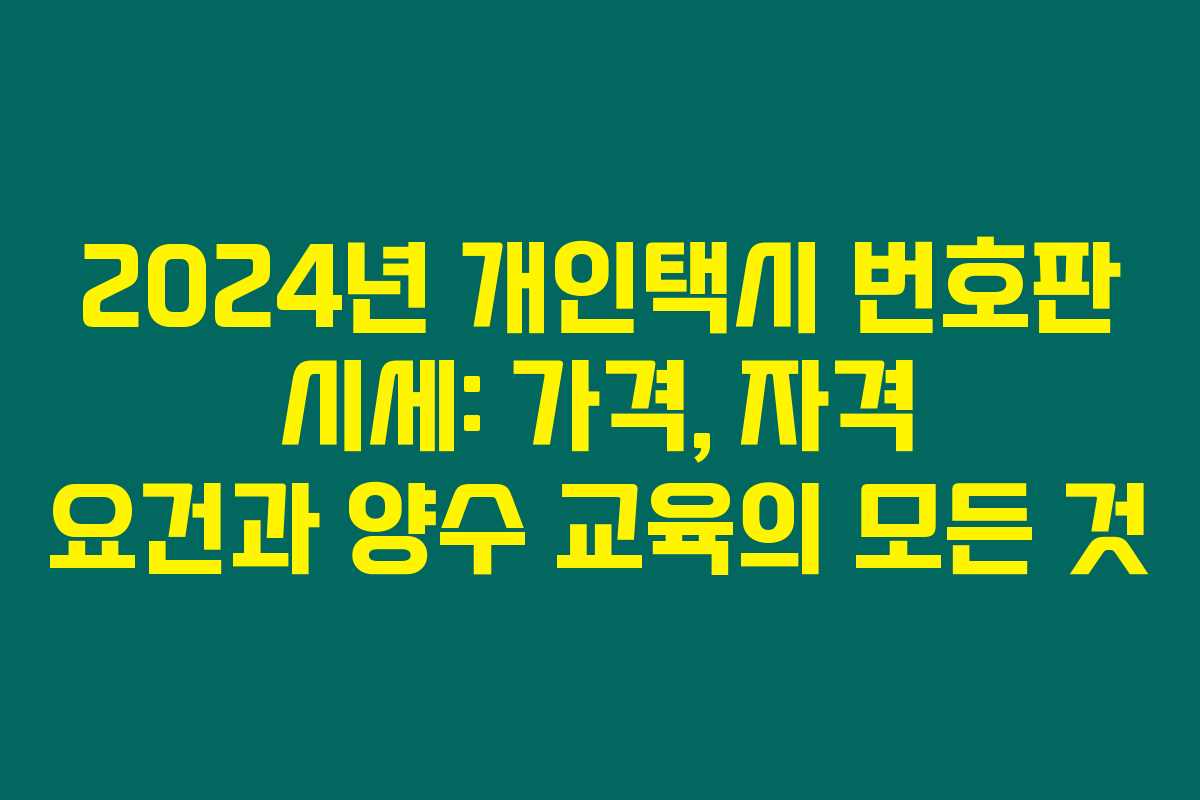 2024년 개인택시 번호판 시세: 가격, 자격 요건과 양수 교육의 모든 것 2024년 개인택시 번호판 시세: 가격, 자격 요건과 양수 교육의 모든 것