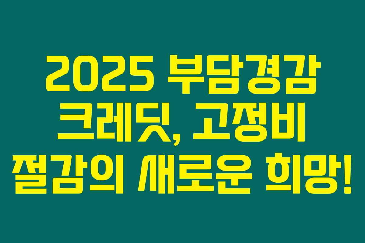 2025 부담경감 크레딧, 고정비 절감의 새로운 희망!