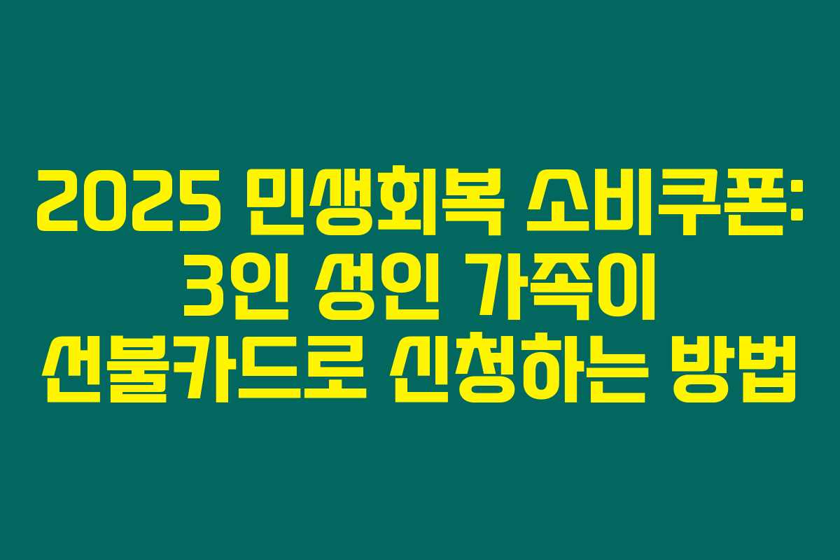 2025 민생회복 소비쿠폰: 3인 성인 가족이 선불카드로 신청하는 방법 2025 민생회복 소비쿠폰: 3인 성인 가족이 선불카드로 신청하는 방법