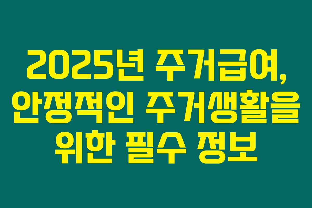 2025년 주거급여, 안정적인 주거생활을 위한 필수 정보 2025년 주거급여, 안정적인 주거생활을 위한 필수 정보