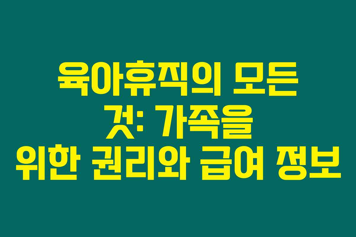 육아휴직의 모든 것: 가족을 위한 권리와 급여 정보 육아휴직의 모든 것: 가족을 위한 권리와 급여 정보