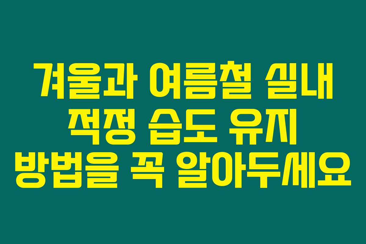 겨울과 여름철 실내 적정 습도 유지 방법을 꼭 알아두세요