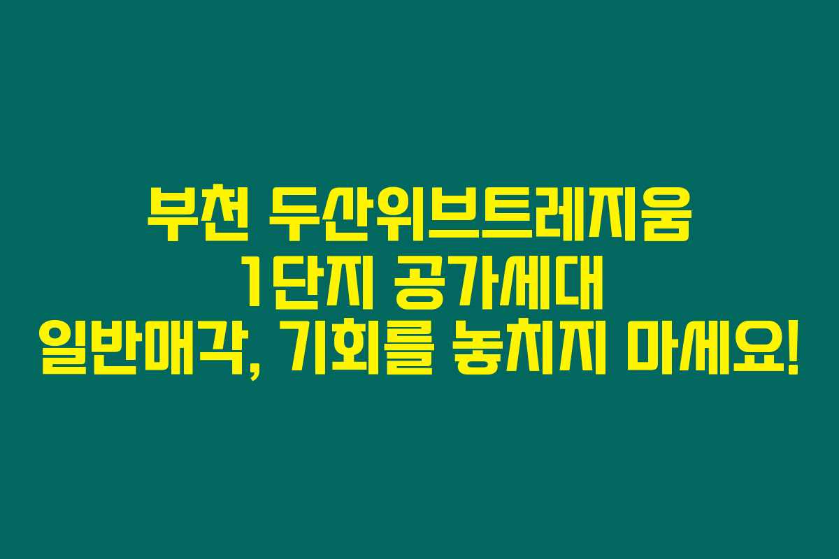 부천 두산위브트레지움 1단지 공가세대 일반매각, 기회를 놓치지 마세요!