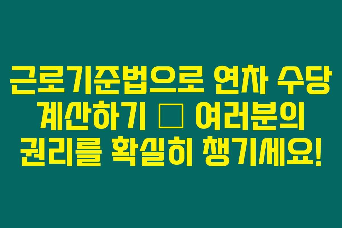 근로기준법으로 연차 수당 계산하기 – 여러분의 권리를 확실히 챙기세요! 근로기준법으로 연차 수당 계산하기 – 여러분의 권리를 확실히 챙기세요!
