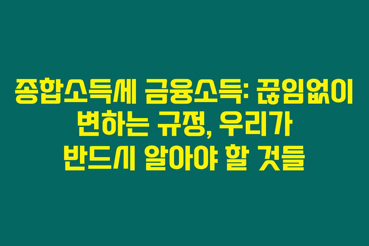 종합소득세 금융소득: 끊임없이 변하는 규정, 우리가 반드시 알아야 할 것들 종합소득세 금융소득: 끊임없이 변하는 규정, 우리가 반드시 알아야 할 것들