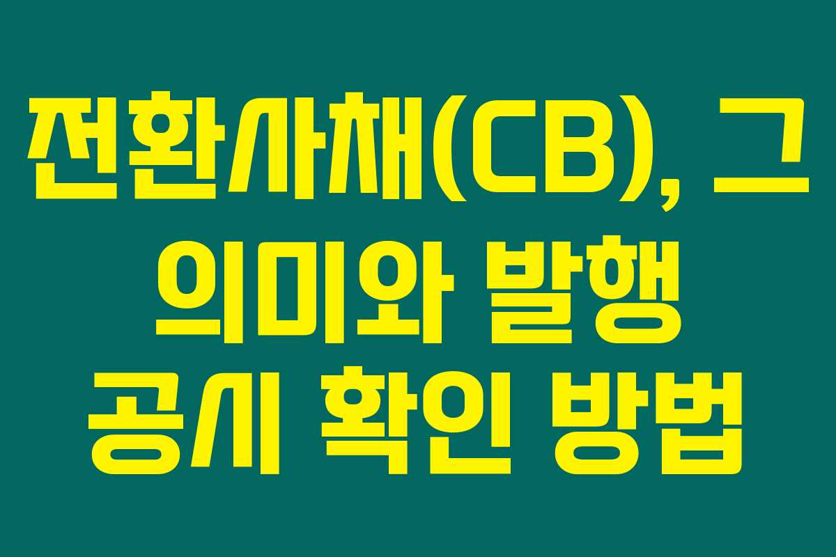 전환사채(CB), 그 의미와 발행 공시 확인 방법 전환사채(CB), 그 의미와 발행 공시 확인 방법