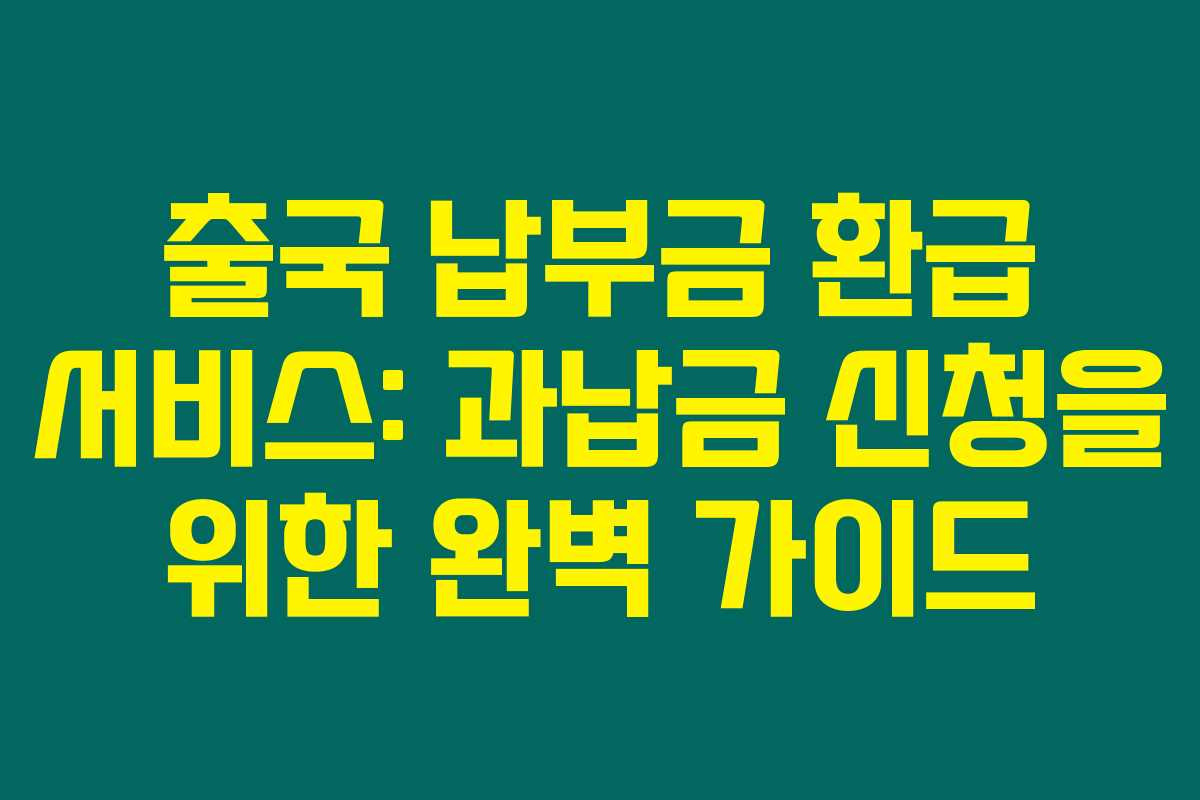 출국 납부금 환급 서비스: 과납금 신청을 위한 완벽 가이드 출국 납부금 환급 서비스: 과납금 신청을 위한 완벽 가이드