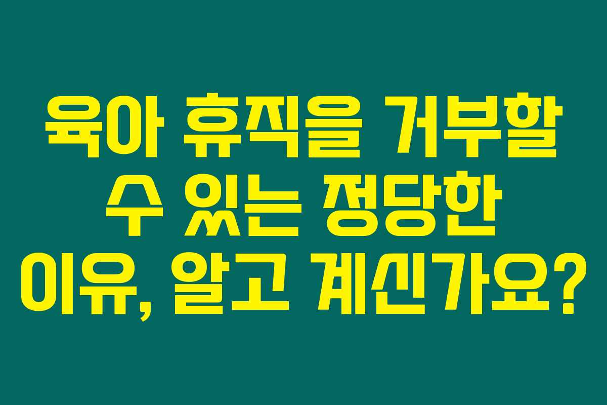 육아 휴직을 거부할 수 있는 정당한 이유, 알고 계신가요? 육아 휴직을 거부할 수 있는 정당한 이유, 알고 계신가요?