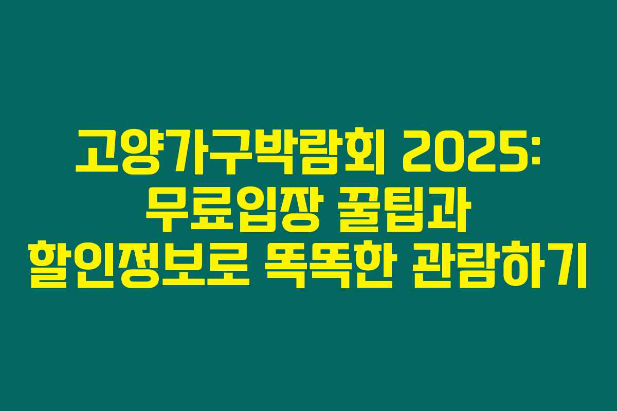 고양가구박람회 2025: 무료입장 꿀팁과 할인정보로 똑똑한 관람하기 고양가구박람회 2025: 무료입장 꿀팁과 할인정보로 똑똑한 관람하기