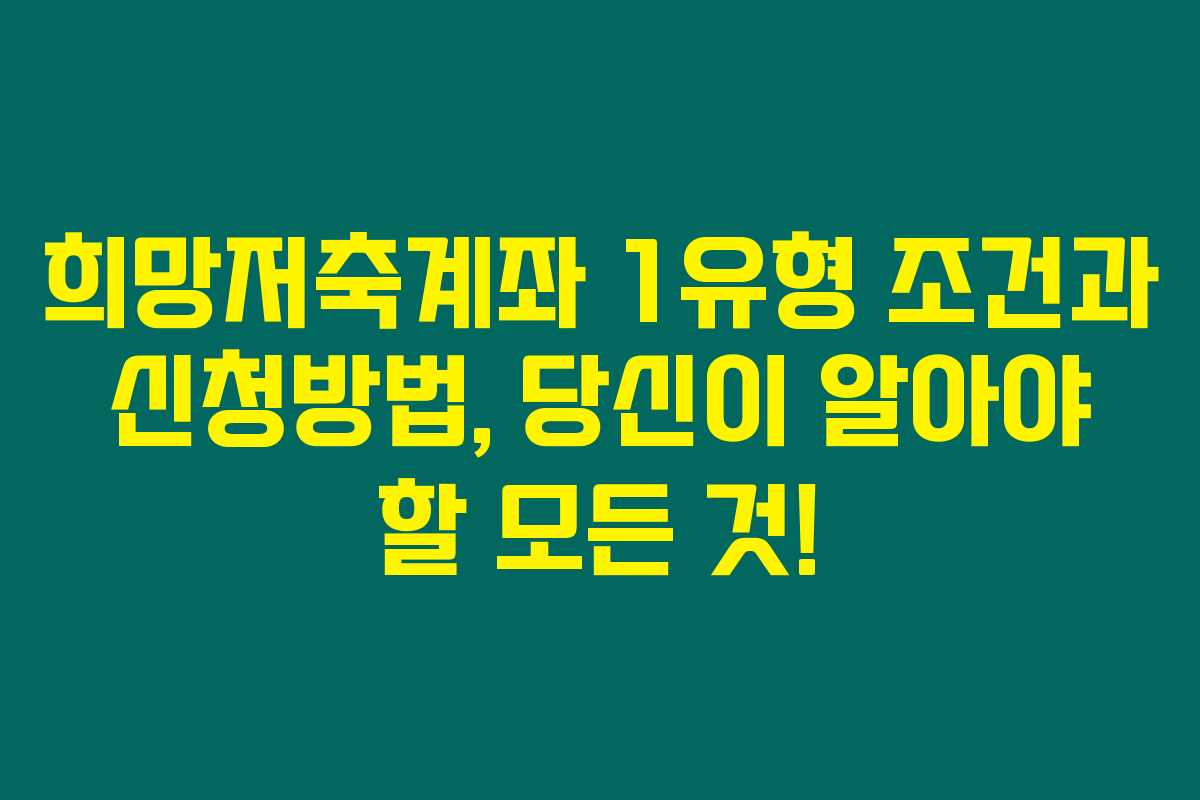 희망저축계좌 1유형 조건과 신청방법, 당신이 알아야 할 모든 것!