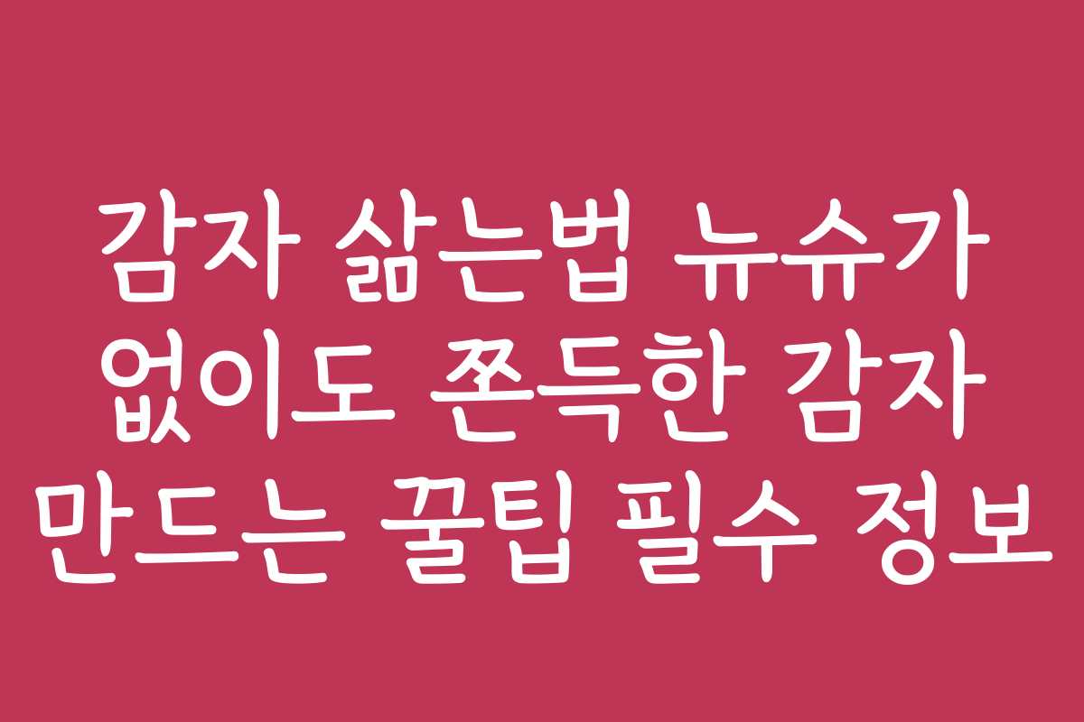 감자 삶는법 뉴슈가 없이도 쫀득한 감자 만드는 꿀팁 필수 정보 감자 삶는법 뉴슈가 없이도 쫀득한 감자 만드는 꿀팁 필수 정보