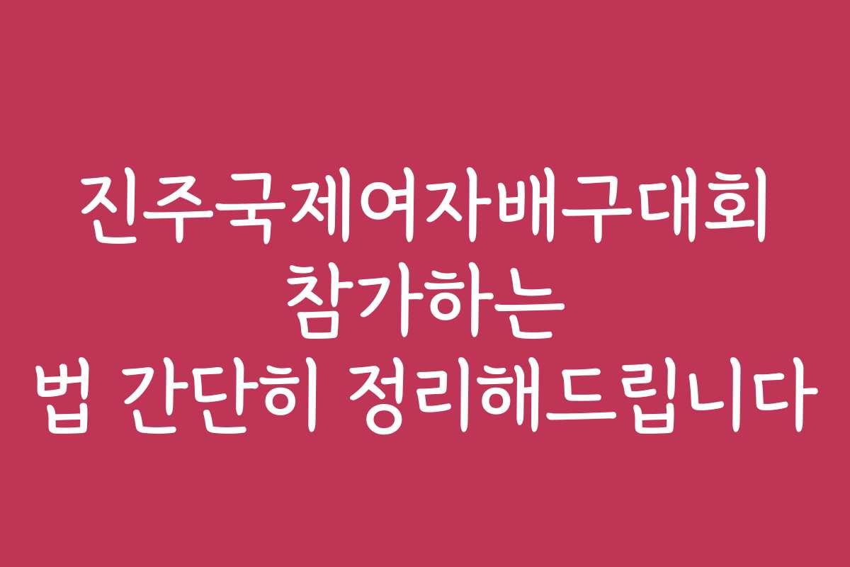 진주국제여자배구대회 참가하는 법 간단히 정리해드립니다