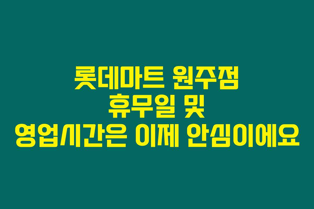롯데마트 원주점 휴무일 및 영업시간은 이제 안심이에요