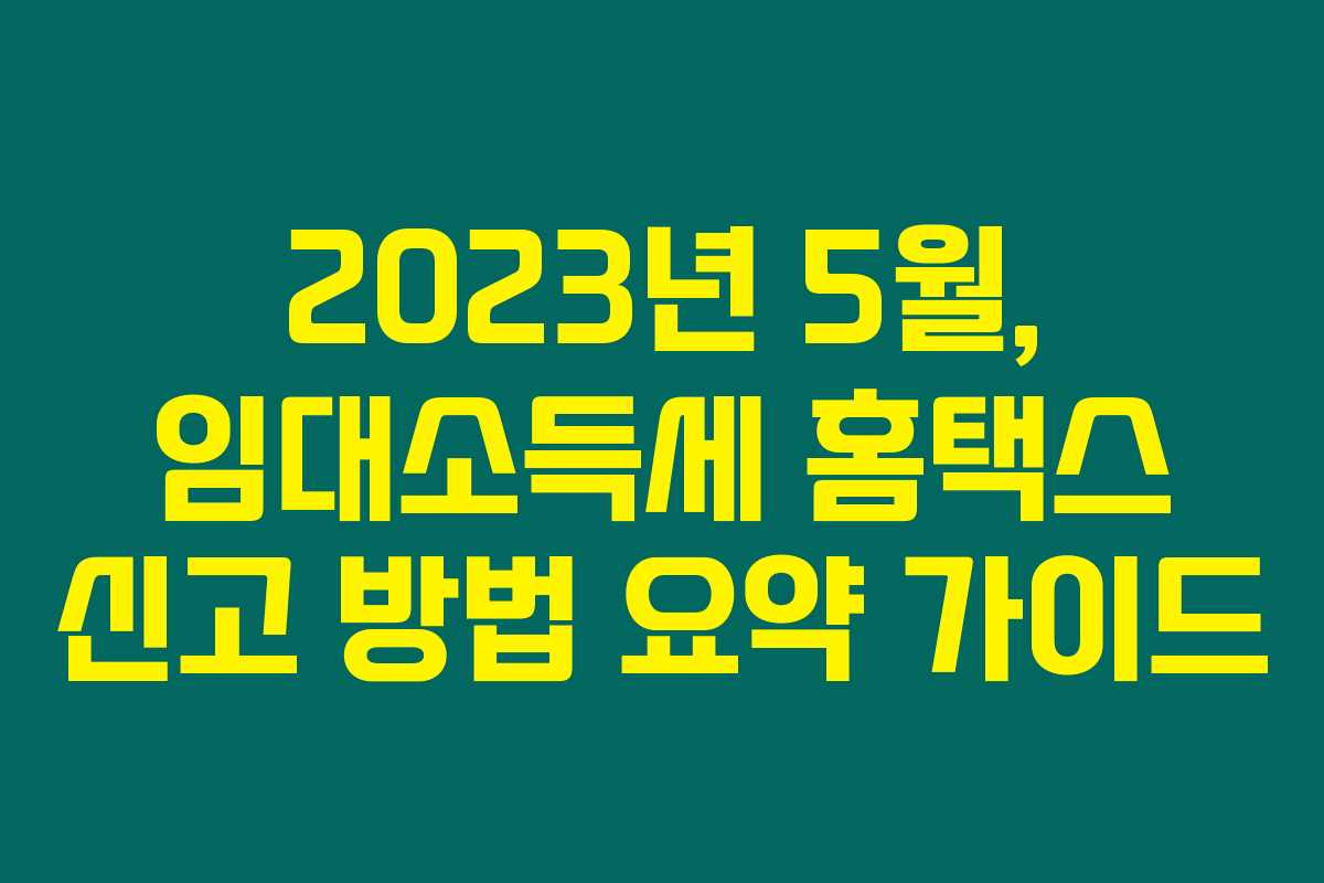 2023년 5월, 임대소득세 홈택스 신고 방법 요약 가이드