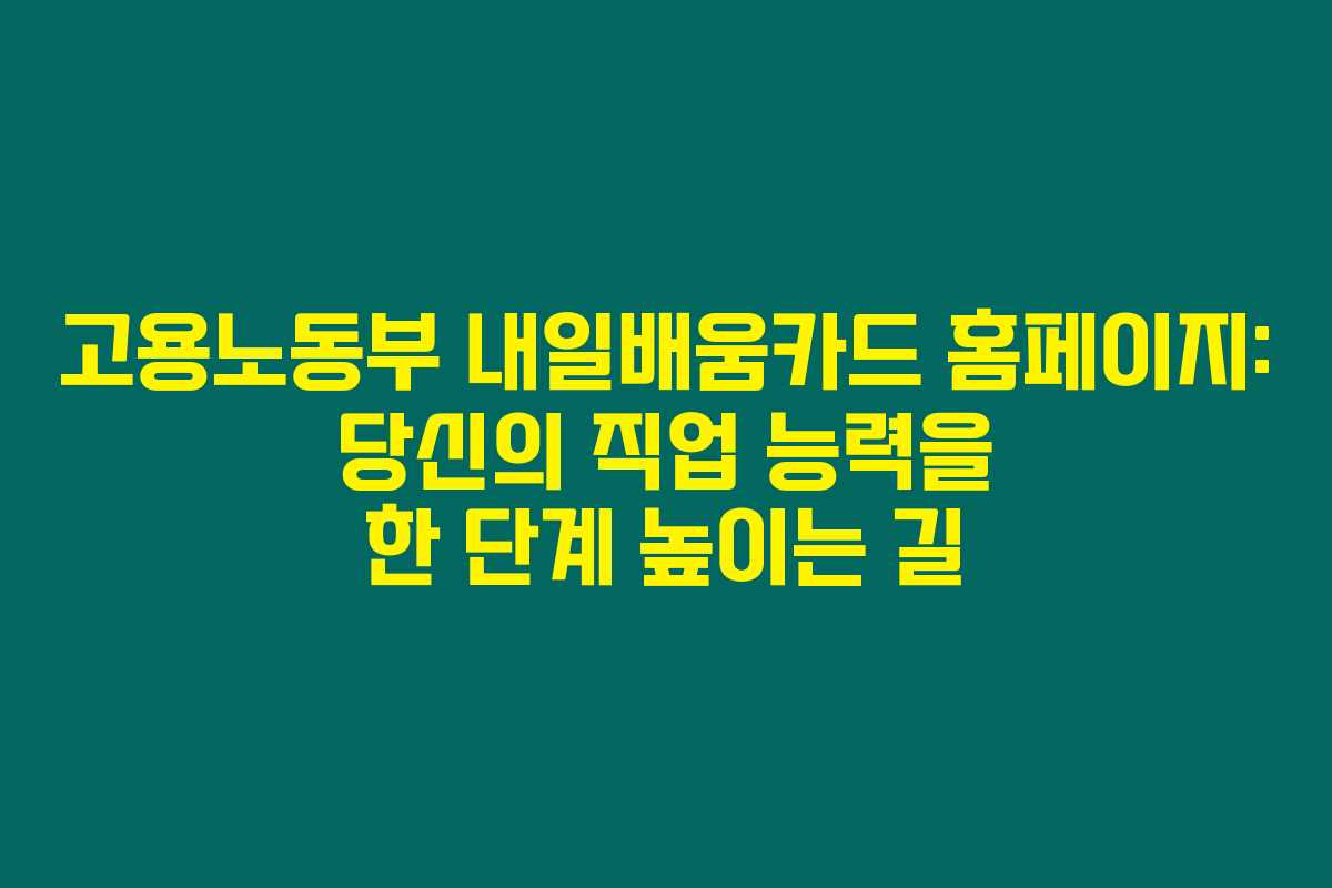 고용노동부 내일배움카드 홈페이지: 당신의 직업 능력을 한 단계 높이는 길