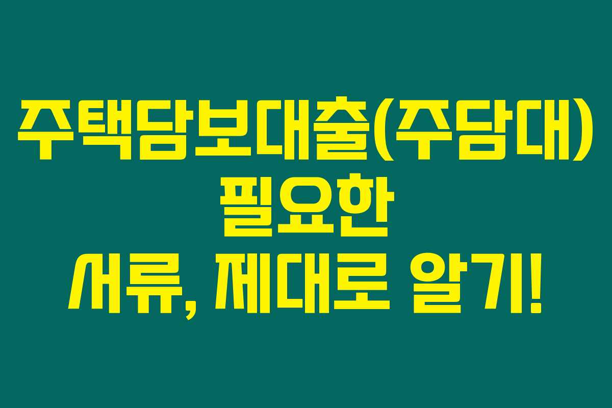 주택담보대출(주담대) 필요한 서류, 제대로 알기! 주택담보대출(주담대) 필요한 서류, 제대로 알기!