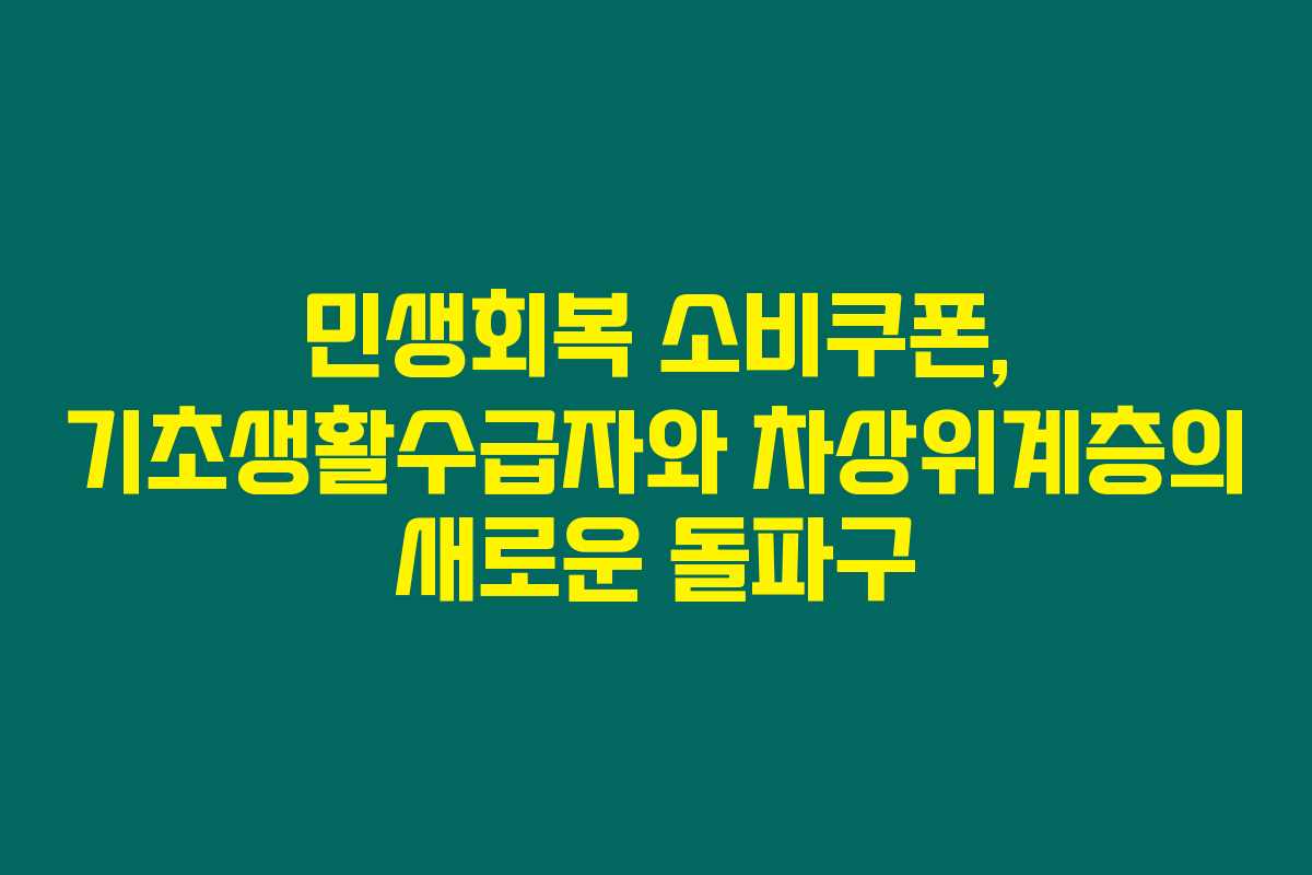 민생회복 소비쿠폰, 기초생활수급자와 차상위계층의 새로운 돌파구 민생회복 소비쿠폰, 기초생활수급자와 차상위계층의 새로운 돌파구