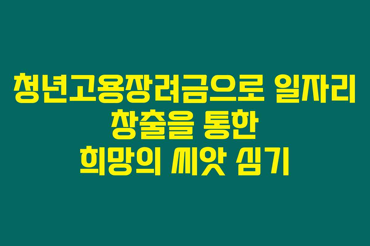 청년고용장려금으로 일자리 창출을 통한 희망의 씨앗 심기