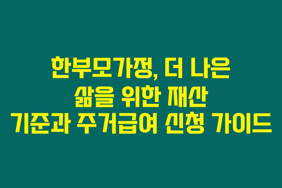 한부모가정, 더 나은 삶을 위한 재산 기준과 주거급여 신청 가이드 한부모가정, 더 나은 삶을 위한 재산 기준과 주거급여 신청 가이드