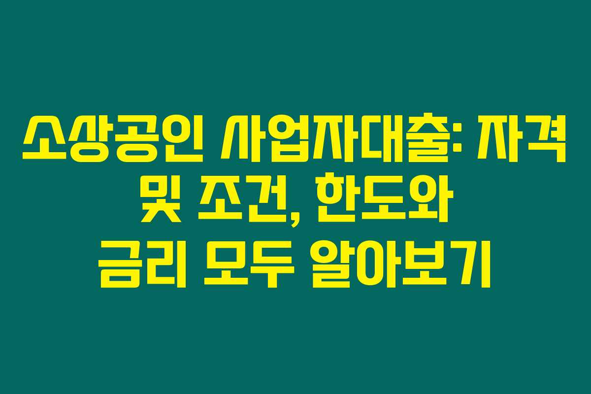 소상공인 사업자대출: 자격 및 조건, 한도와 금리 모두 알아보기 소상공인 사업자대출: 자격 및 조건, 한도와 금리 모두 알아보기