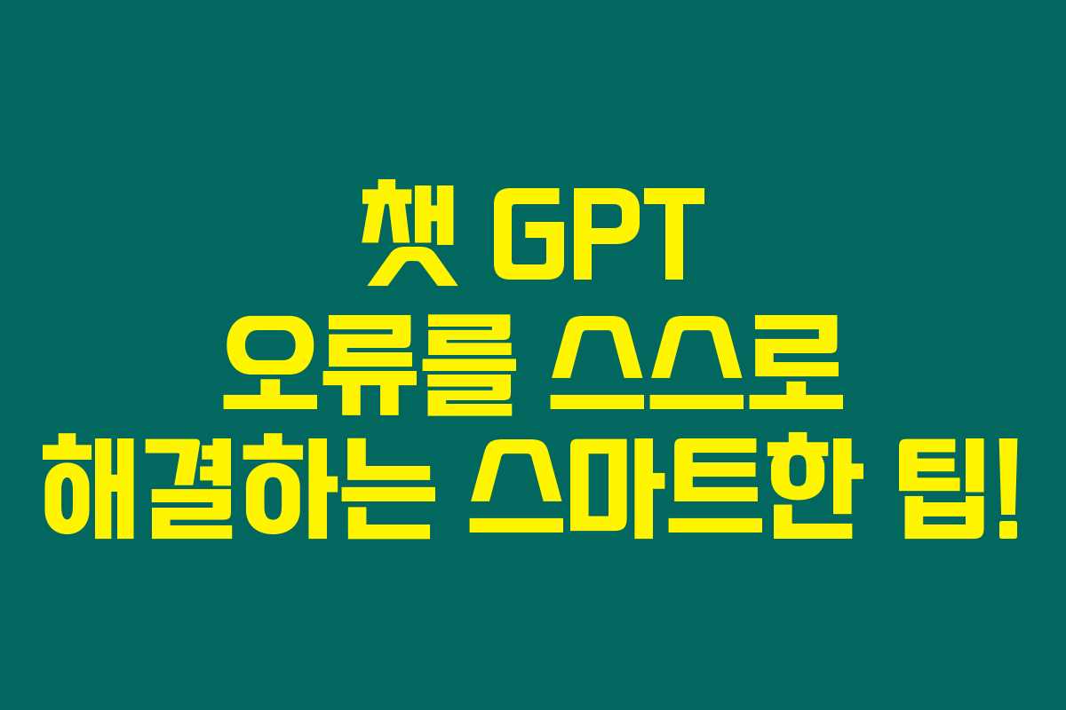 챗 GPT 오류를 스스로 해결하는 스마트한 팁!