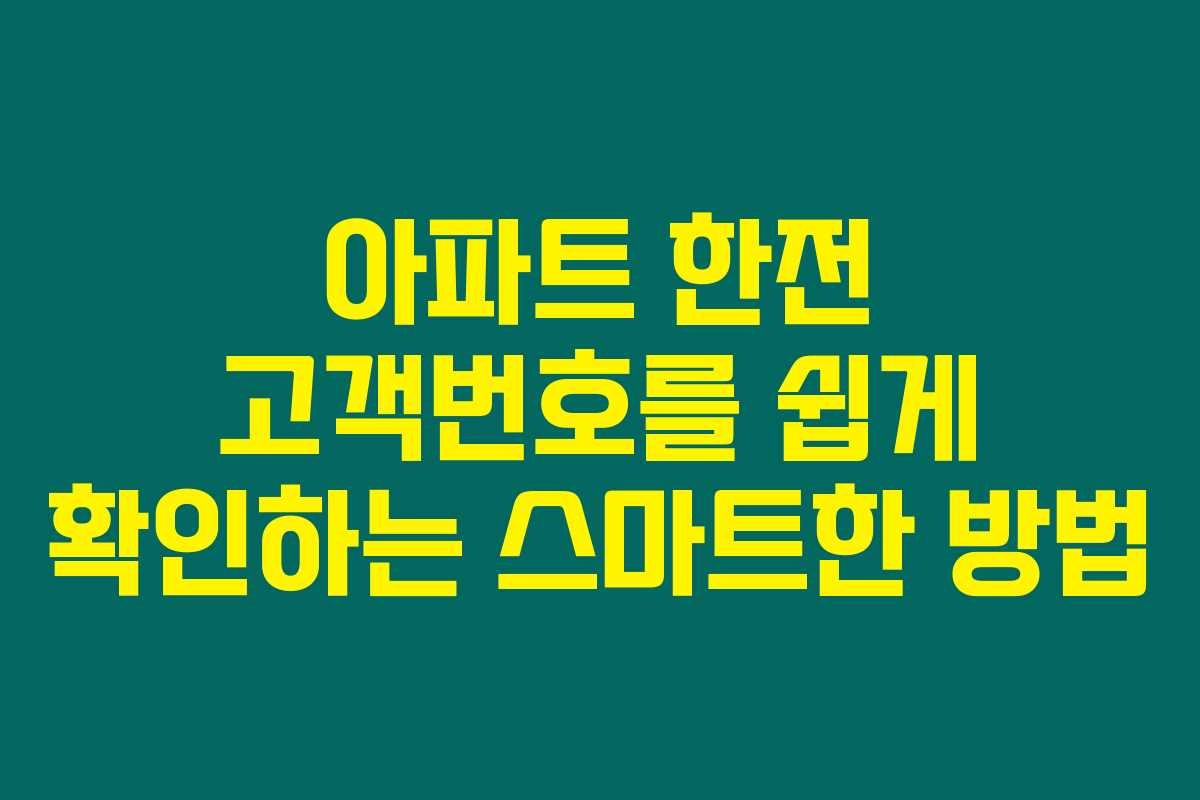 아파트 한전 고객번호를 쉽게 확인하는 스마트한 방법 아파트 한전 고객번호를 쉽게 확인하는 스마트한 방법