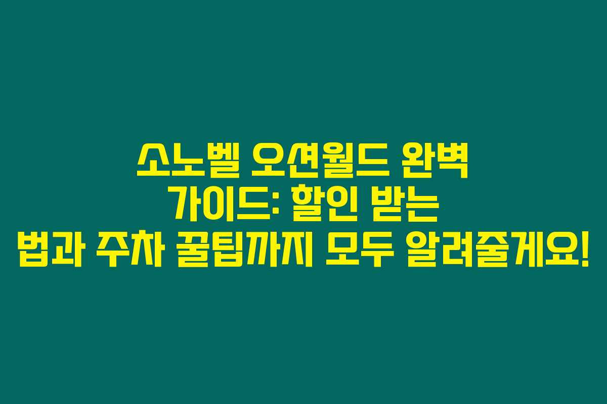 소노벨 오션월드 완벽 가이드: 할인 받는 법과 주차 꿀팁까지 모두 알려줄게요!