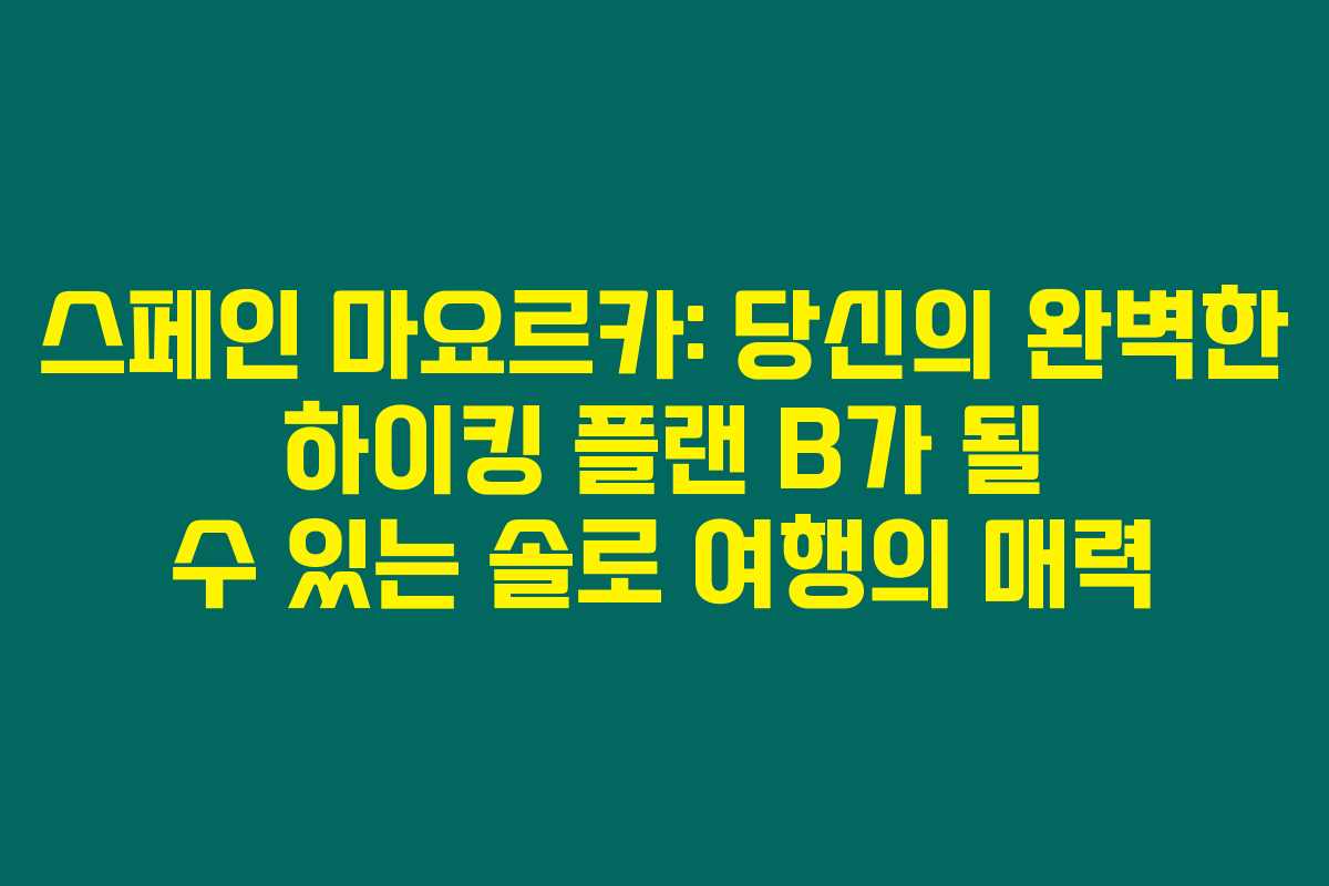 스페인 마요르카: 당신의 완벽한 하이킹 플랜 B가 될 수 있는 솔로 여행의 매력 스페인 마요르카: 당신의 완벽한 하이킹 플랜 B가 될 수 있는 솔로 여행의 매력