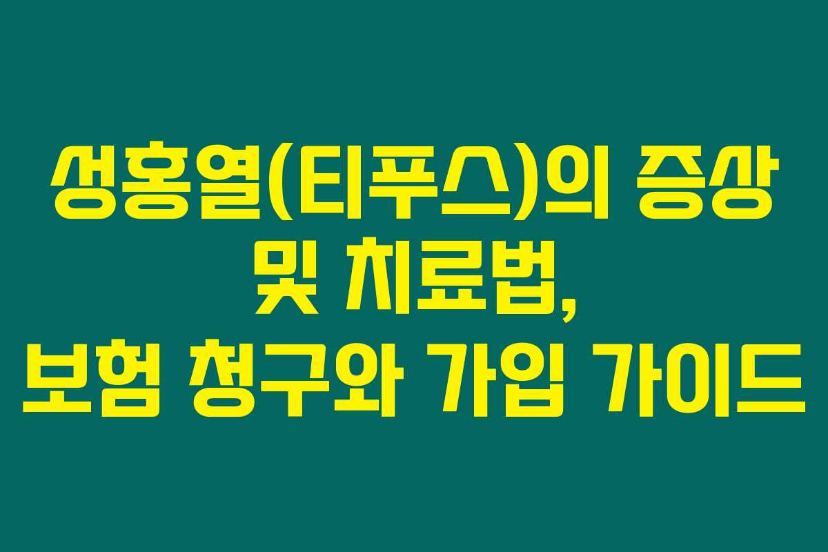 성홍열(티푸스)의 증상 및 치료법, 보험 청구와 가입 가이드