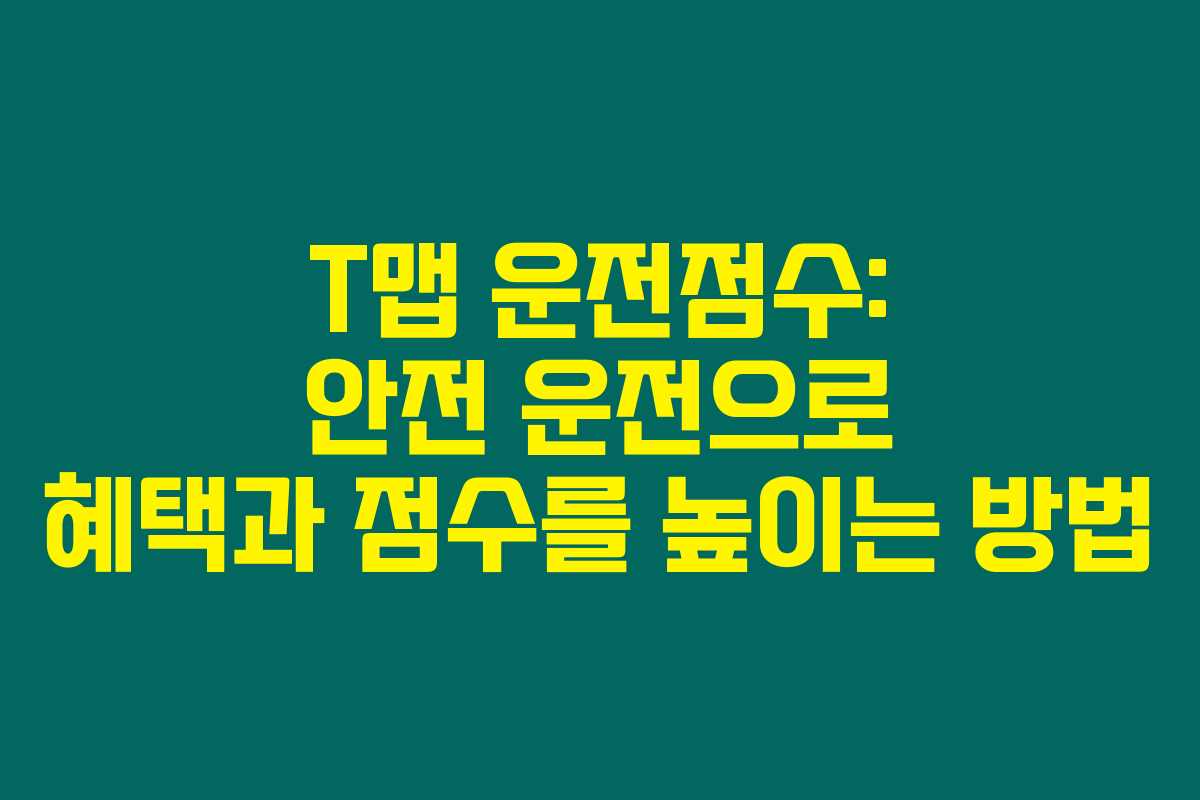 T맵 운전점수: 안전 운전으로 혜택과 점수를 높이는 방법