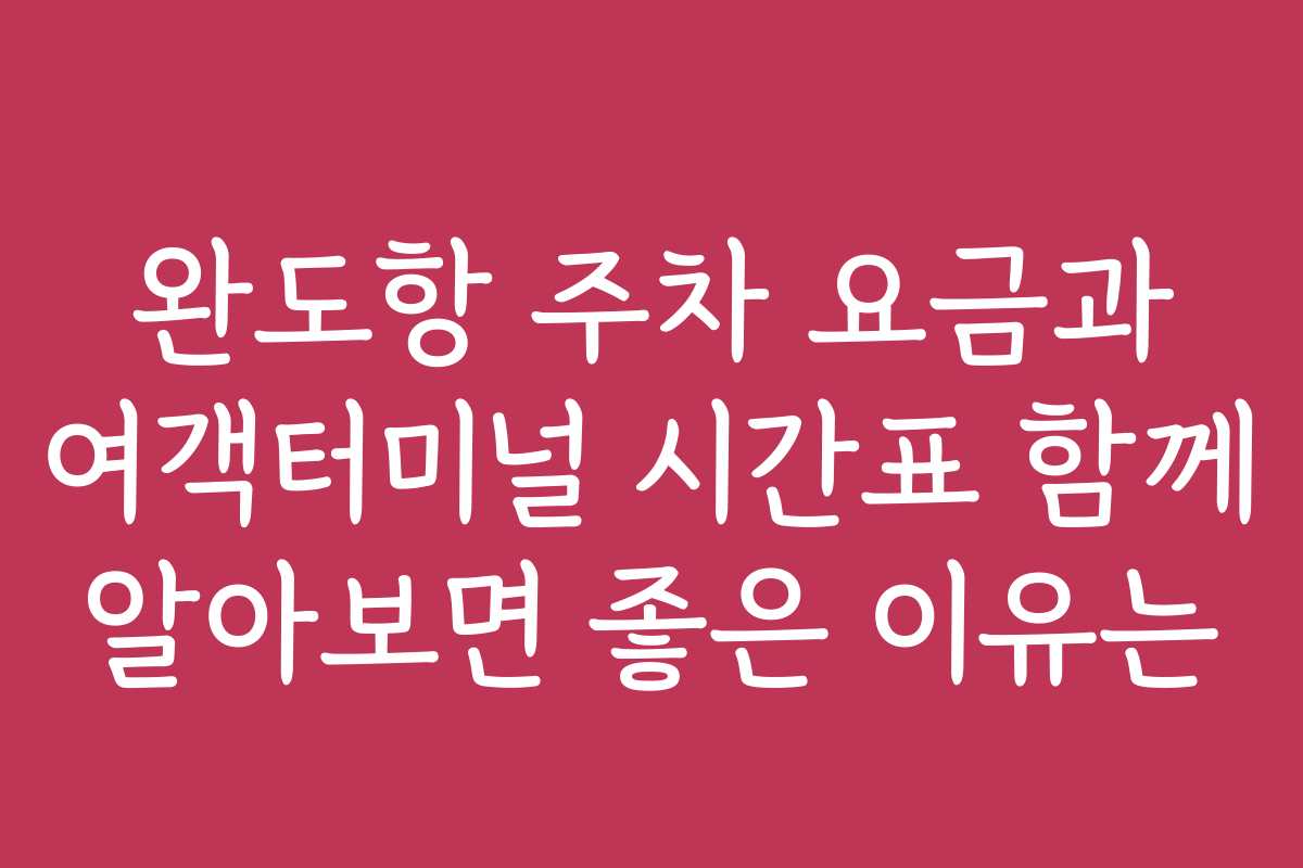 완도항 주차 요금과 여객터미널 시간표 함께 알아보면 좋은 이유는