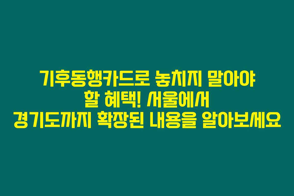 기후동행카드로 놓치지 말아야 할 혜택! 서울에서 경기도까지 확장된 내용을 알아보세요