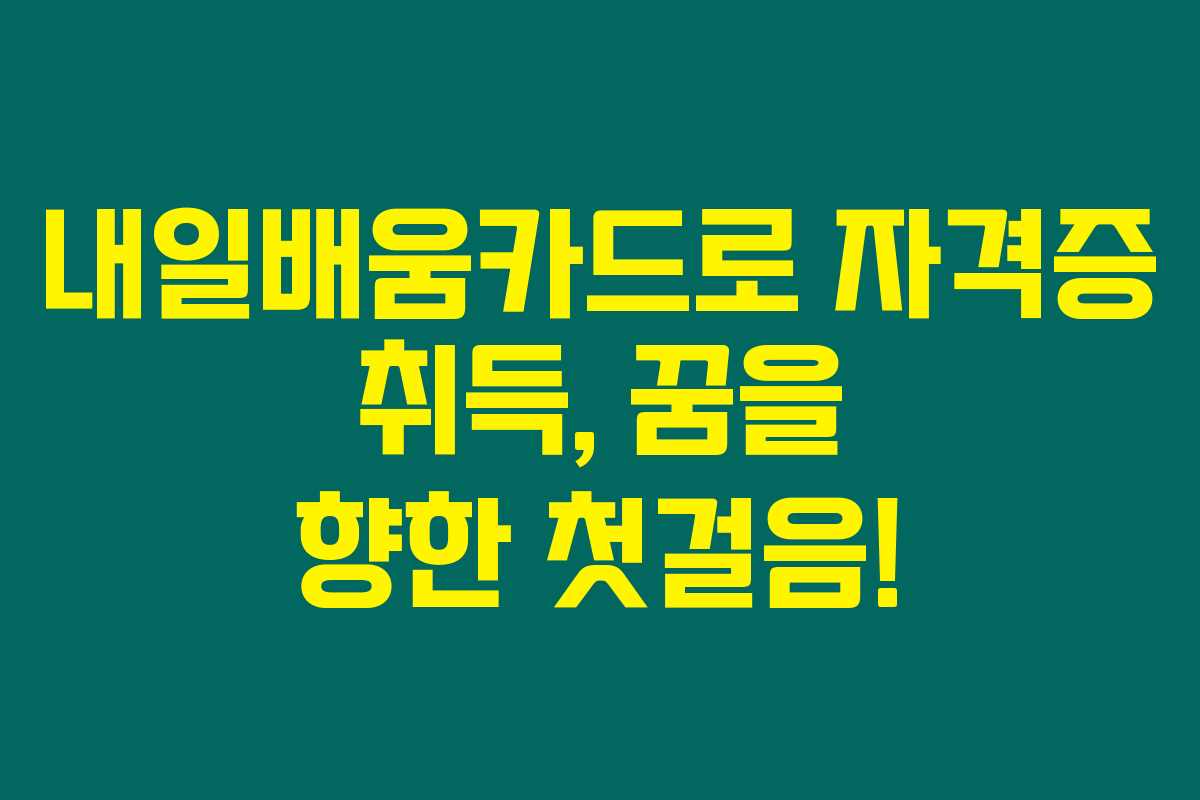 내일배움카드로 자격증 취득, 꿈을 향한 첫걸음! 내일배움카드로 자격증 취득, 꿈을 향한 첫걸음!