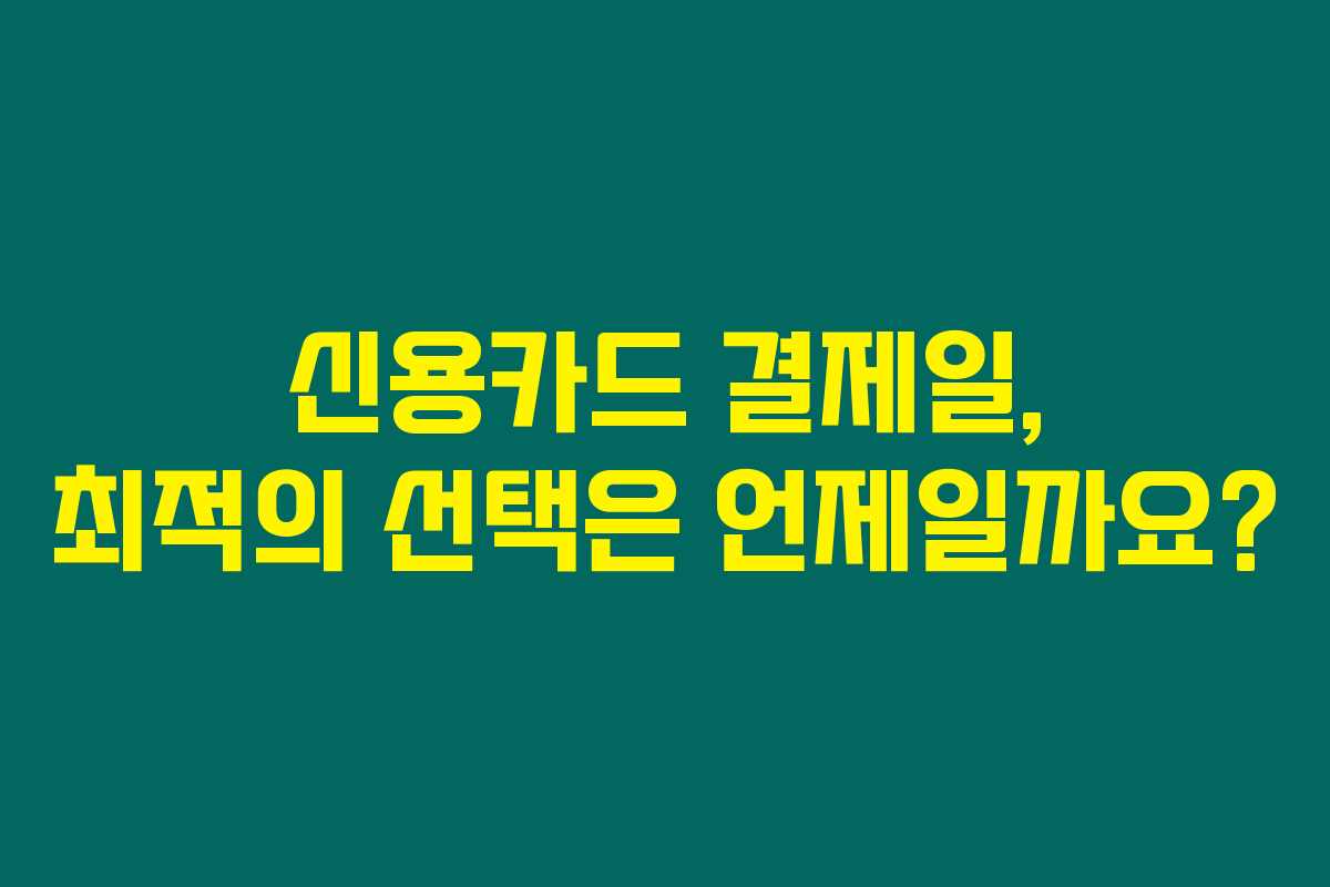 신용카드 결제일, 최적의 선택은 언제일까요?