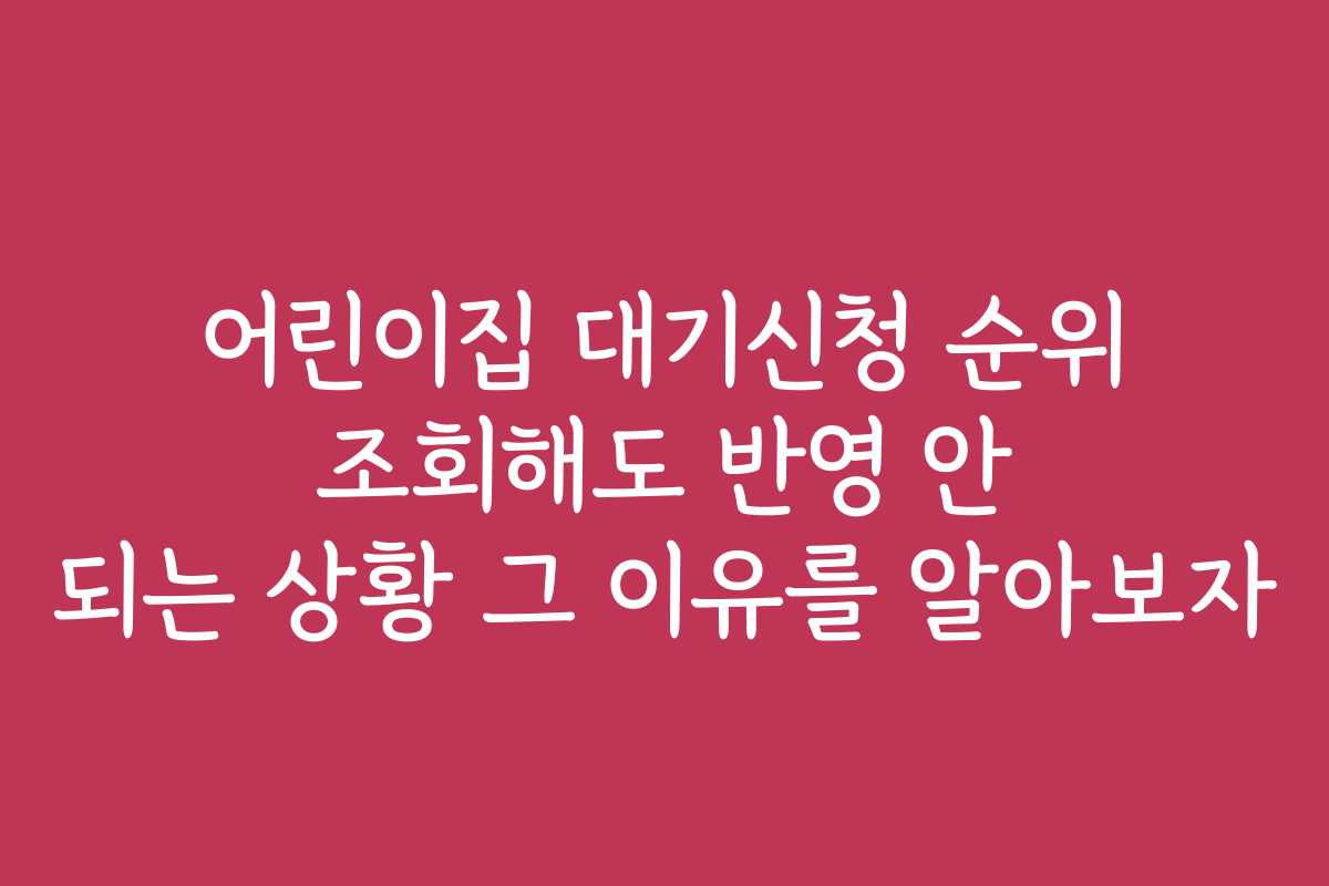 어린이집 대기신청 순위 조회해도 반영 안 되는 상황 그 이유를 알아보자 어린이집 대기신청 순위 조회해도 반영 안 되는 상황 그 이유를 알아보자