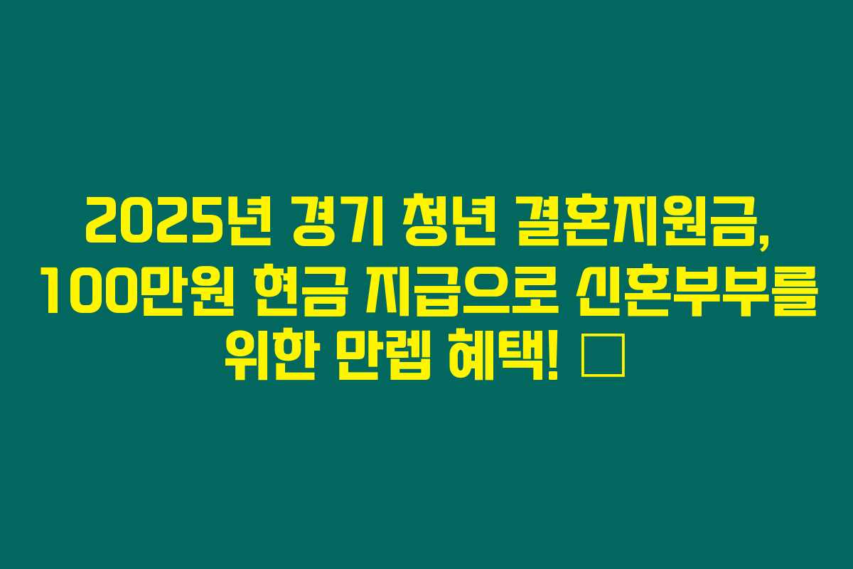 2025년 경기 청년 결혼지원금, 100만원 현금 지급으로 신혼부부를 위한 만렙 혜택! 💒