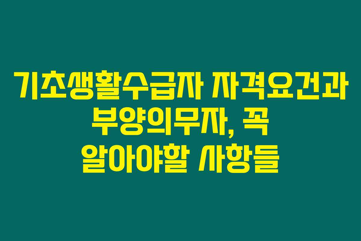 기초생활수급자 자격요건과 부양의무자, 꼭 알아야할 사항들 기초생활수급자 자격요건과 부양의무자, 꼭 알아야할 사항들