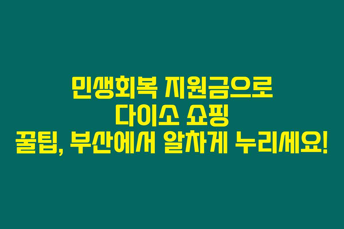 민생회복 지원금으로 다이소 쇼핑 꿀팁, 부산에서 알차게 누리세요! 민생회복 지원금으로 다이소 쇼핑 꿀팁, 부산에서 알차게 누리세요!