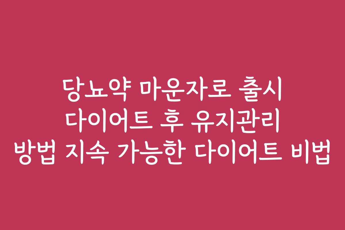 당뇨약 마운자로 출시 다이어트 후 유지관리 방법 지속 가능한 다이어트 비법 당뇨약 마운자로 출시 다이어트 후 유지관리 방법 지속 가능한 다이어트 비법