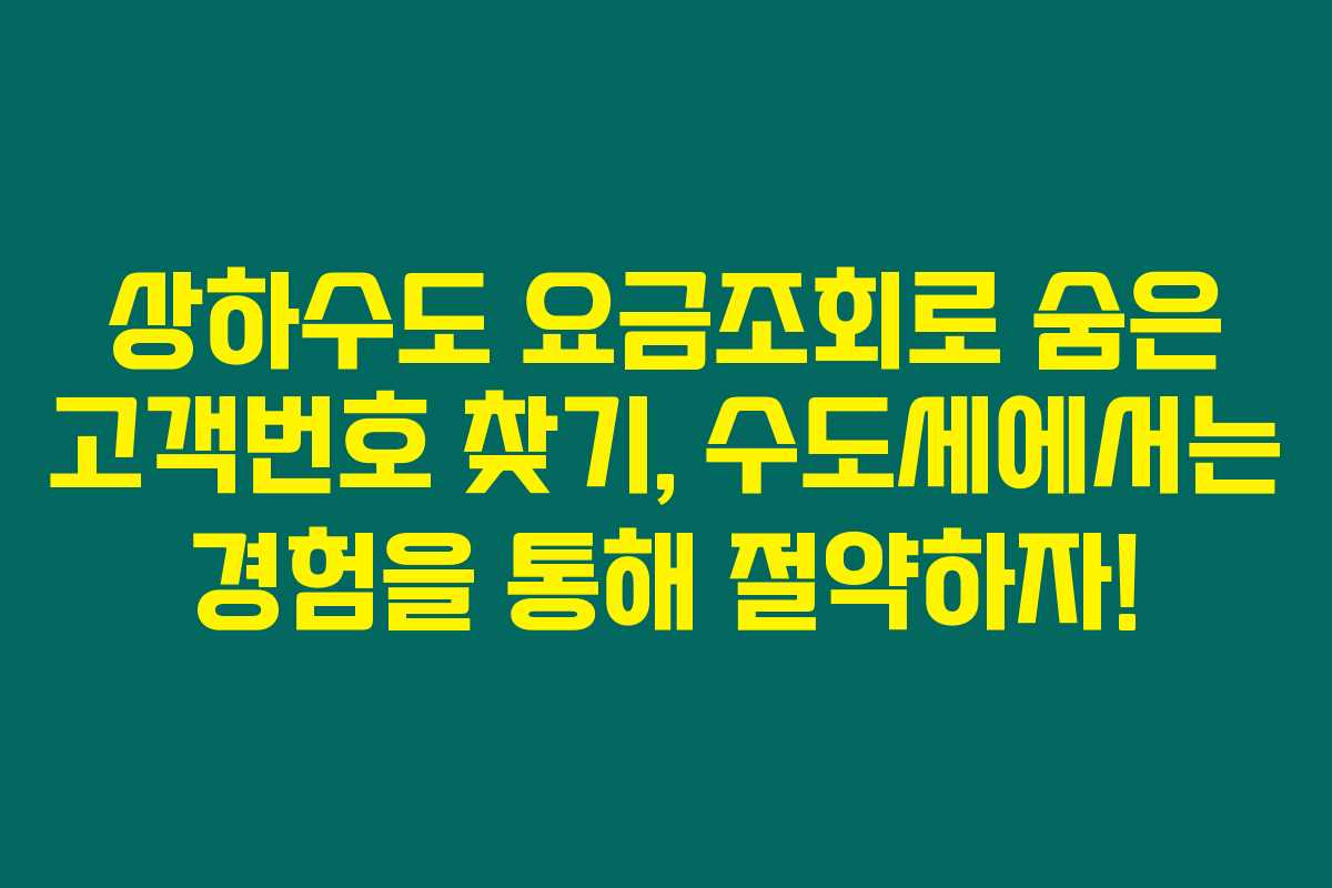 상하수도 요금조회로 숨은 고객번호 찾기, 수도세에서는 경험을 통해 절약하자! 상하수도 요금조회로 숨은 고객번호 찾기, 수도세에서는 경험을 통해 절약하자!