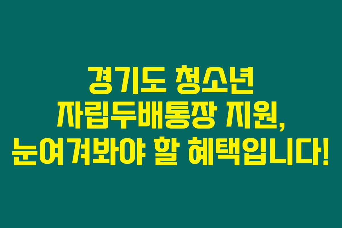 경기도 청소년 자립두배통장 지원, 눈여겨봐야 할 혜택입니다! 경기도 청소년 자립두배통장 지원, 눈여겨봐야 할 혜택입니다!
