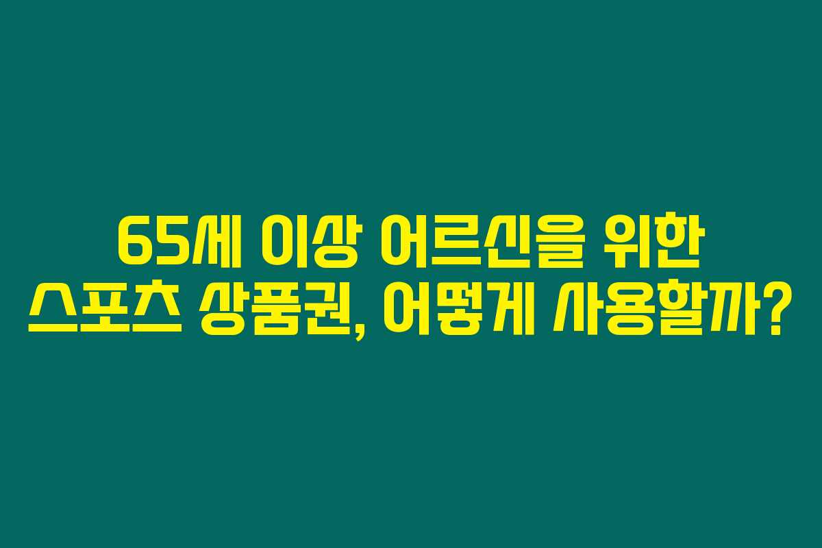 65세 이상 어르신을 위한 스포츠 상품권, 어떻게 사용할까? 65세 이상 어르신을 위한 스포츠 상품권, 어떻게 사용할까?