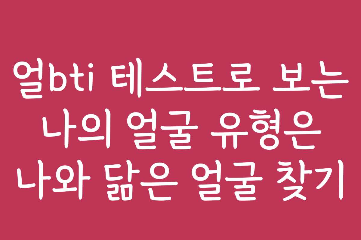 얼bti 테스트로 보는 나의 얼굴 유형은 나와 닮은 얼굴 찾기 얼bti 테스트로 보는 나의 얼굴 유형은 나와 닮은 얼굴 찾기