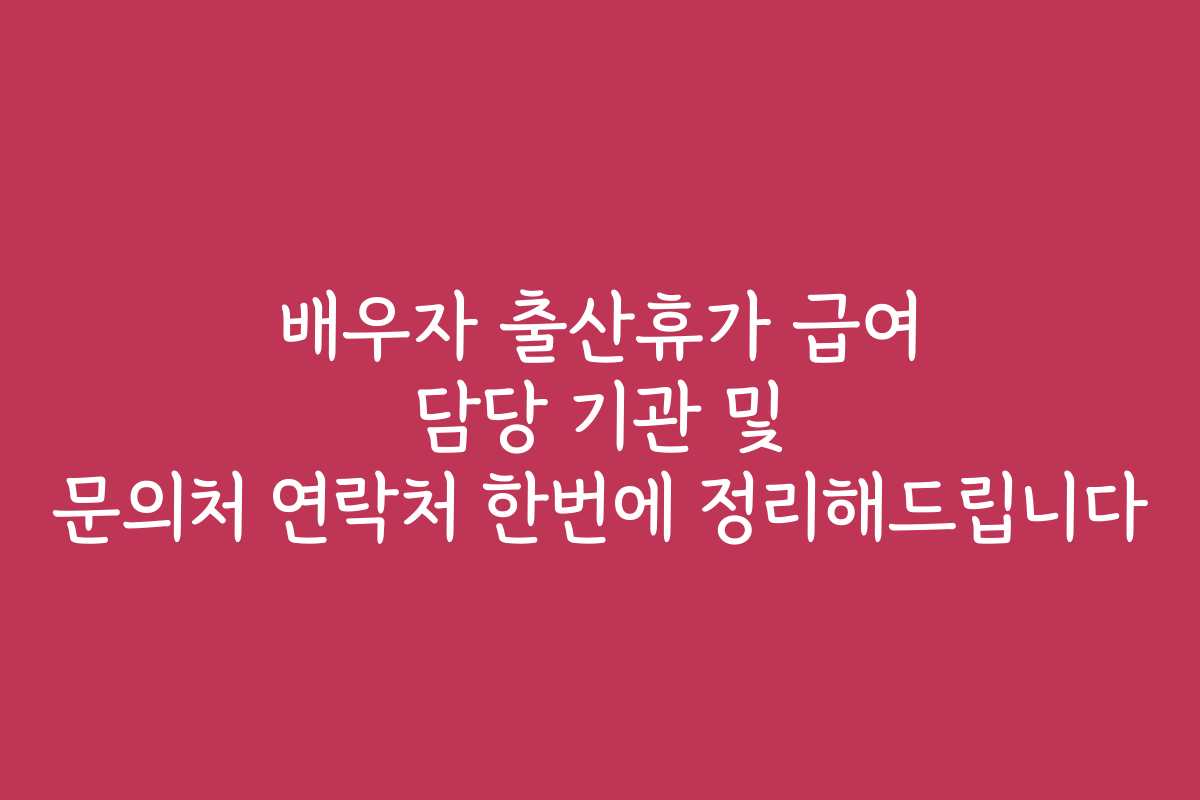 배우자 출산휴가 급여 담당 기관 및 문의처 연락처 한번에 정리해드립니다