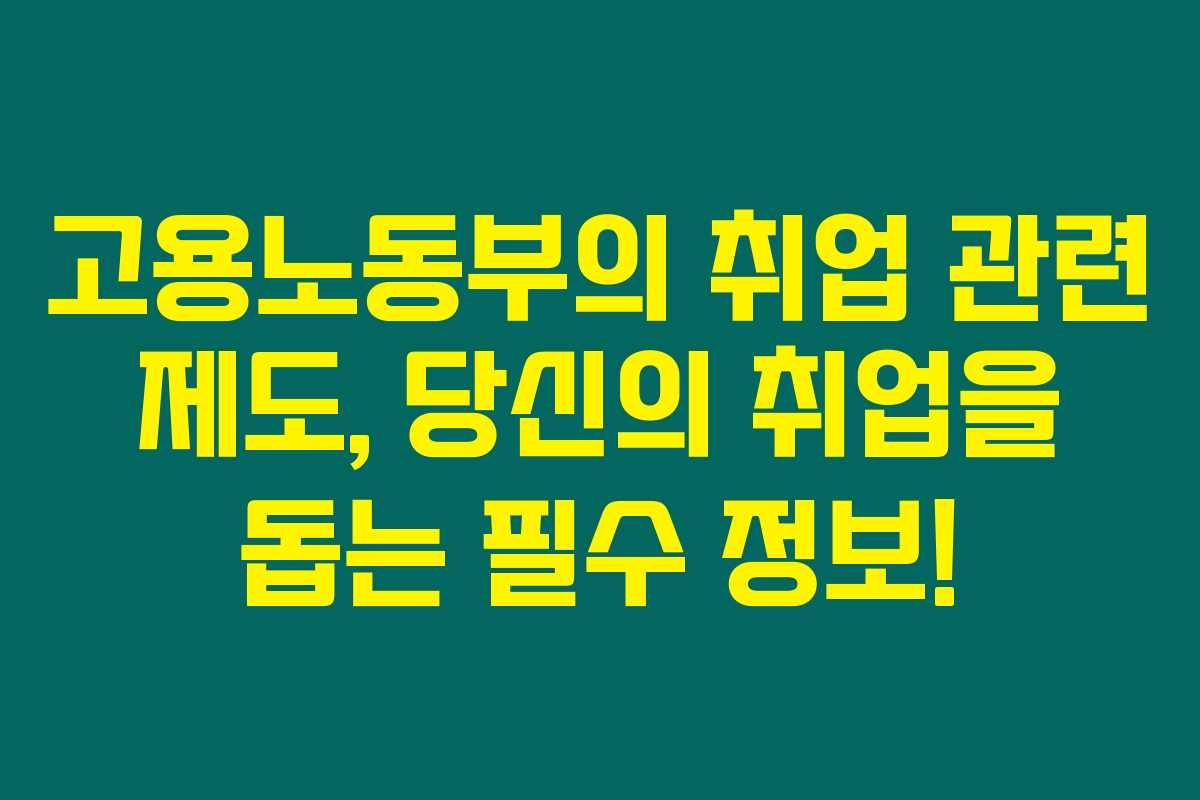 고용노동부의 취업 관련 제도, 당신의 취업을 돕는 필수 정보! 고용노동부의 취업 관련 제도, 당신의 취업을 돕는 필수 정보!