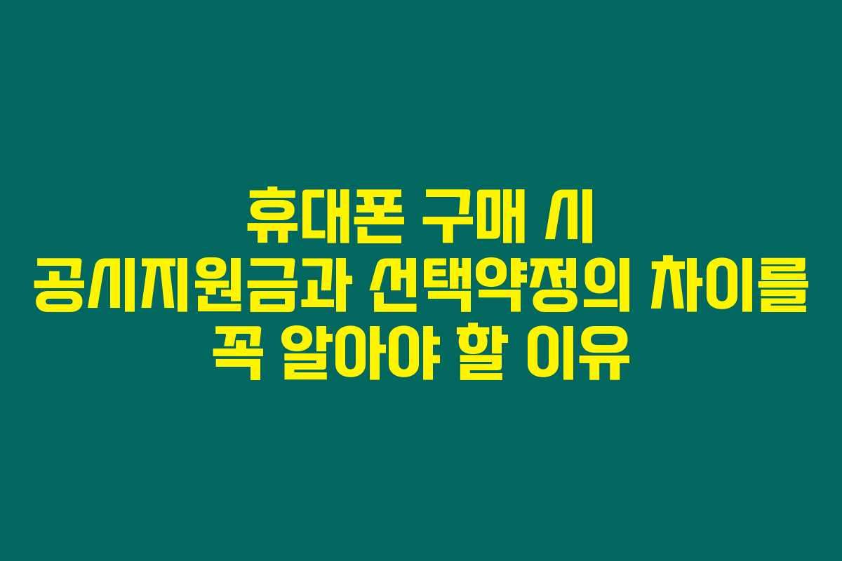휴대폰 구매 시 공시지원금과 선택약정의 차이를 꼭 알아야 할 이유 휴대폰 구매 시 공시지원금과 선택약정의 차이를 꼭 알아야 할 이유